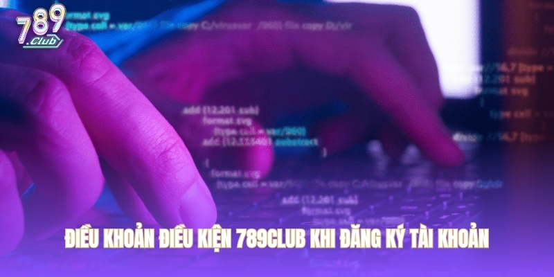 Điều khoản điều kiện 789CLUB khi đăng ký tài khoản