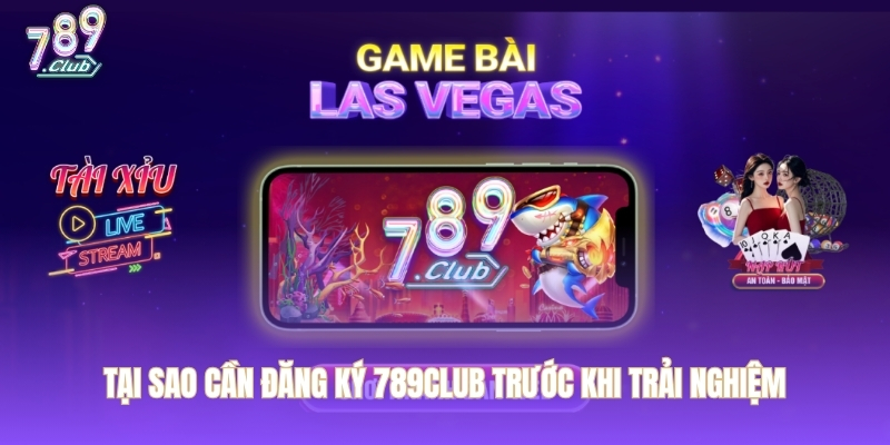 Tại sao cần đăng ký 789CLUB trước khi trải nghiệm